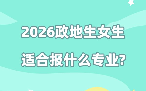 2026高考政地化女生适合报5分钟彩